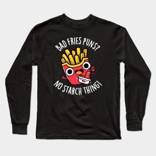 Bad Fries Puns No Starch Thing Funny Food Pun Long Sleeve T-Shirt